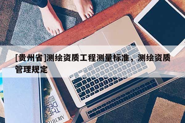 [贵州省]测绘资质工程测量标准，测绘资质管理规定