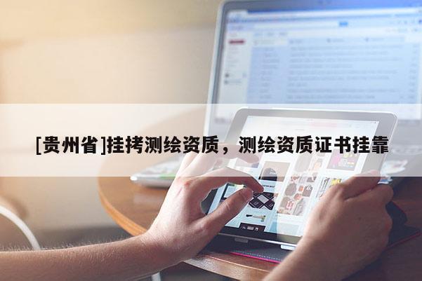[贵州省]挂拷测绘资质，测绘资质证书挂靠