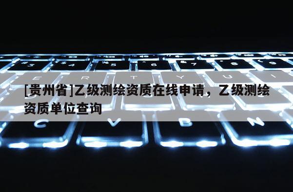 [贵州省]乙级测绘资质在线申请，乙级测绘资质单位查询