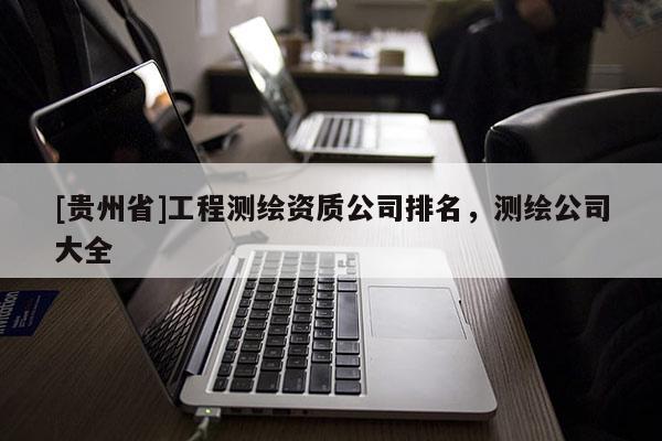 [贵州省]工程测绘资质公司排名，测绘公司大全