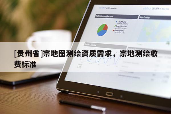 [贵州省]宗地图测绘资质需求，宗地测绘收费标准