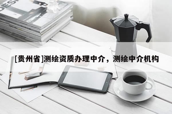 [贵州省]测绘资质办理中介，测绘中介机构