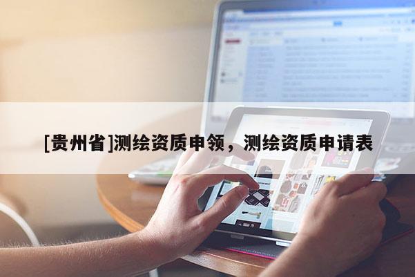 [贵州省]测绘资质申领，测绘资质申请表