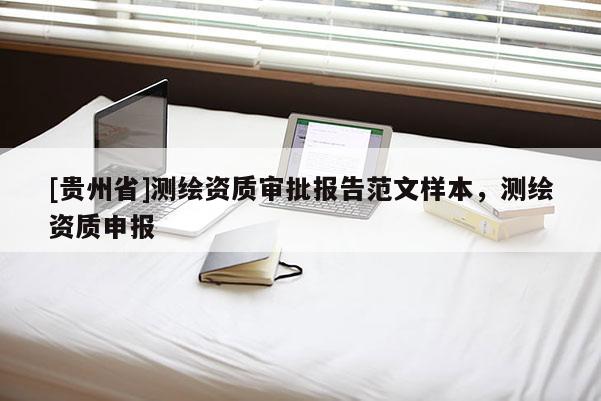 [贵州省]测绘资质审批报告范文样本，测绘资质申报