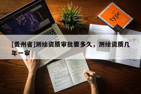 [贵州省]测绘资质审批要多久，测绘资质几年一审
