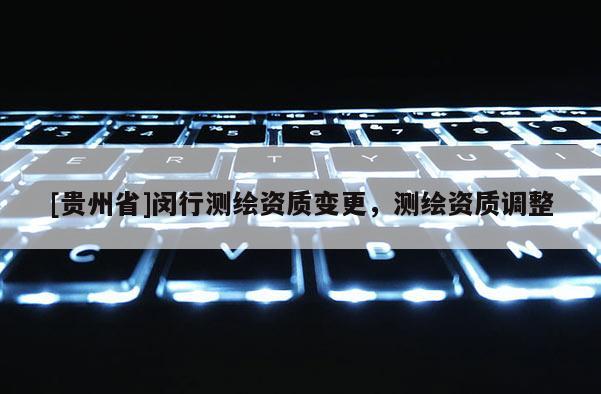 [贵州省]闵行测绘资质变更，测绘资质调整