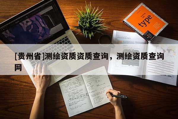 [贵州省]测绘资质资质查询，测绘资质查询网