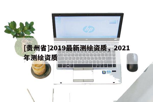 [贵州省]2019最新测绘资质，2021年测绘资质