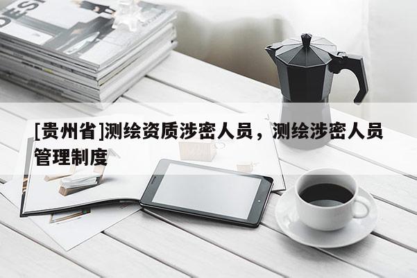 [贵州省]测绘资质涉密人员，测绘涉密人员管理制度