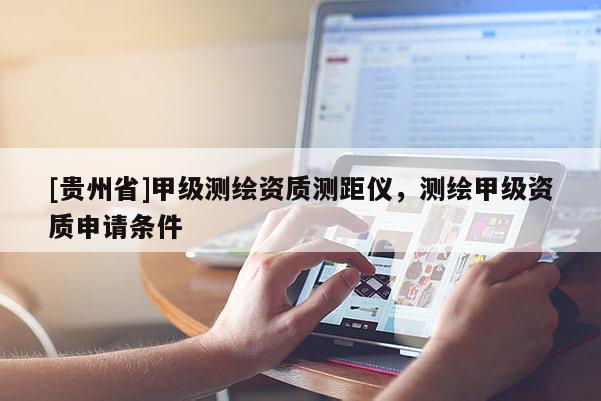 [贵州省]甲级测绘资质测距仪，测绘甲级资质申请条件