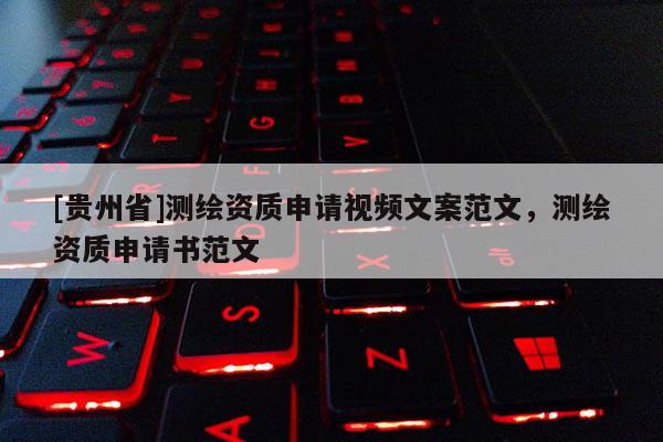 [贵州省]测绘资质申请视频文案范文，测绘资质申请书范文