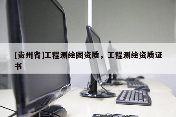 [贵州省]工程测绘图资质，工程测绘资质证书