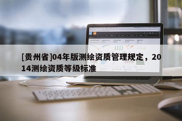 [贵州省]04年版测绘资质管理规定，2014测绘资质等级标准