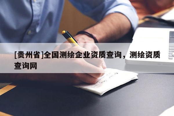 [贵州省]全国测绘企业资质查询，测绘资质查询网