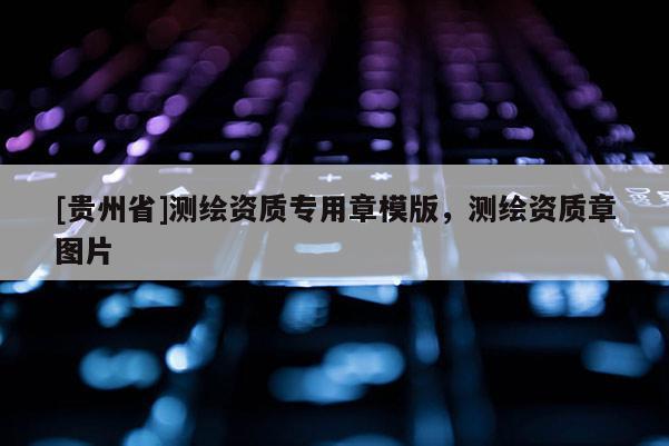 [贵州省]测绘资质专用章模版，测绘资质章图片