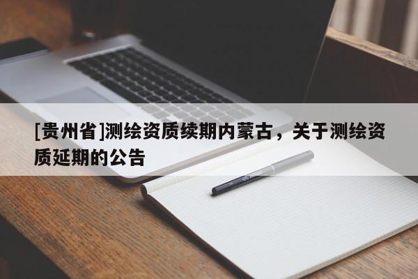 [贵州省]测绘资质续期内蒙古，关于测绘资质延期的公告