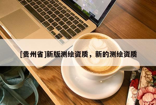 [贵州省]新版测绘资质，新的测绘资质