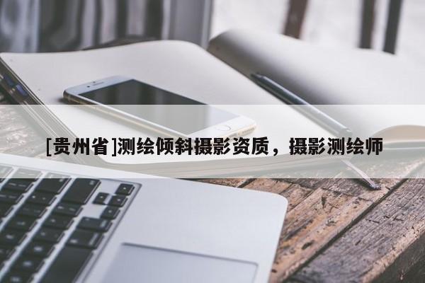 [贵州省]测绘倾斜摄影资质，摄影测绘师