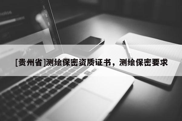 [贵州省]测绘保密资质证书，测绘保密要求