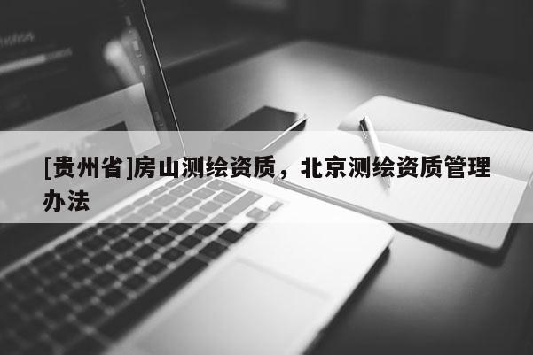[贵州省]房山测绘资质，北京测绘资质管理办法