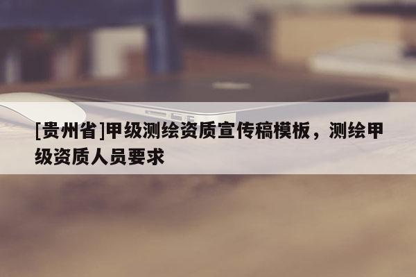 [贵州省]甲级测绘资质宣传稿模板，测绘甲级资质人员要求
