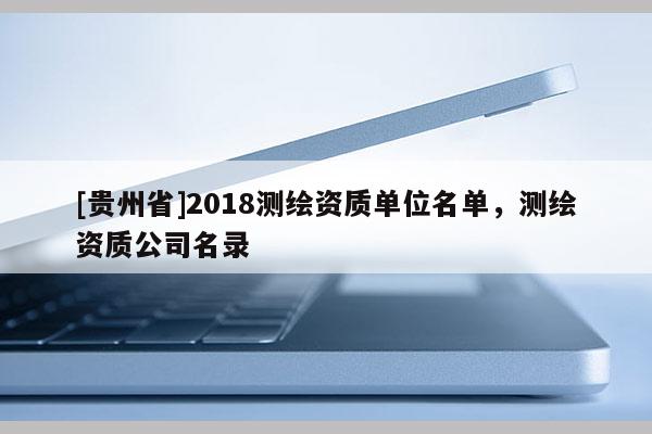 [贵州省]2018测绘资质单位名单，测绘资质公司名录