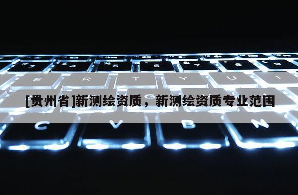 [贵州省]新测绘资质，新测绘资质专业范围