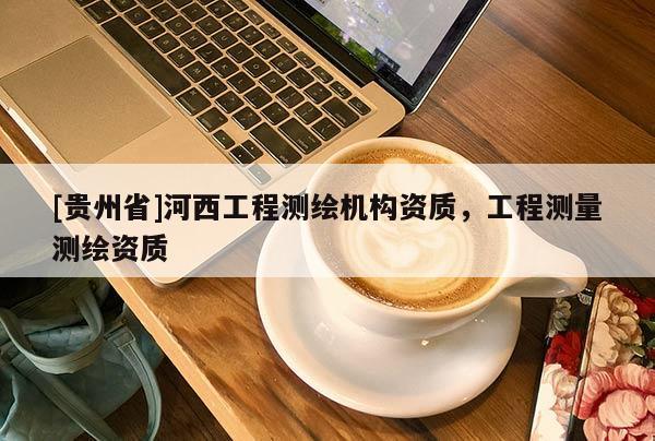 [贵州省]河西工程测绘机构资质，工程测量测绘资质