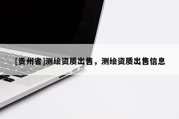 [贵州省]测绘资质出售，测绘资质出售信息