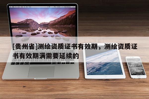 [贵州省]测绘资质证书有效期，测绘资质证书有效期满需要延续的