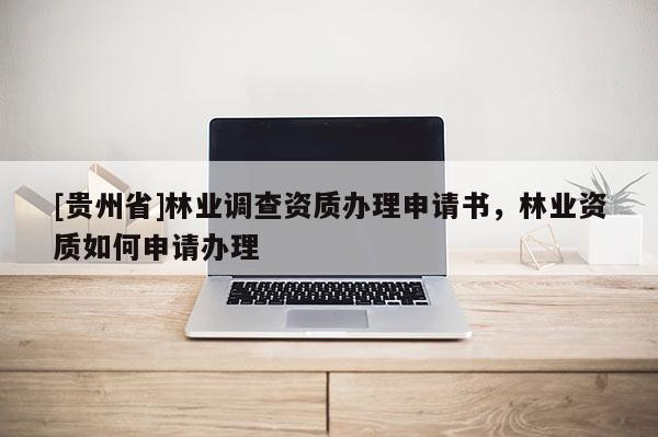 [贵州省]林业调查资质办理申请书，林业资质如何申请办理