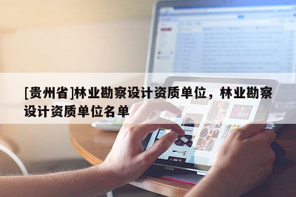 [贵州省]林业勘察设计资质单位，林业勘察设计资质单位名单