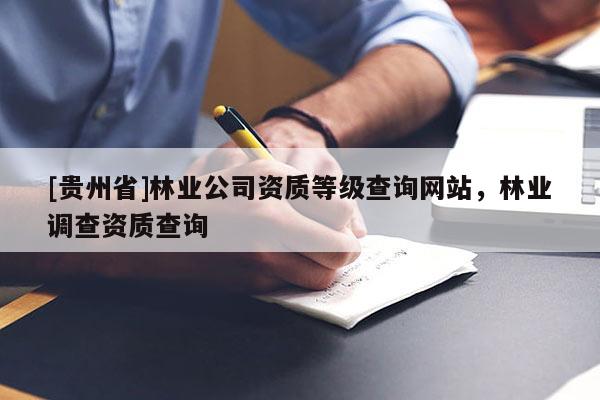 [贵州省]林业公司资质等级查询网站，林业调查资质查询