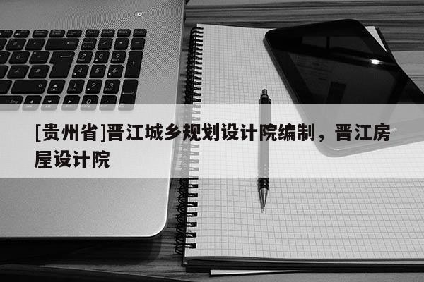 [贵州省]晋江城乡规划设计院编制，晋江房屋设计院