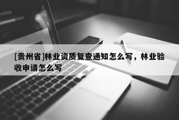 [贵州省]林业资质复查通知怎么写，林业验收申请怎么写