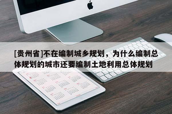 [贵州省]不在编制城乡规划，为什么编制总体规划的城市还要编制土地利用总体规划