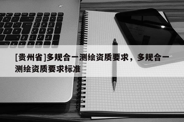 [贵州省]多规合一测绘资质要求，多规合一测绘资质要求标准