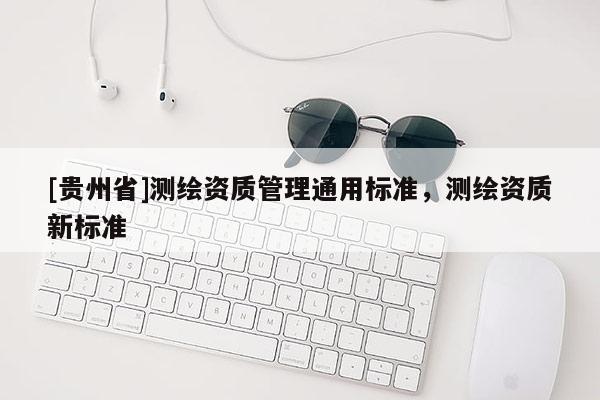 [贵州省]测绘资质管理通用标准，测绘资质新标准