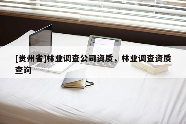 [贵州省]林业调查公司资质，林业调查资质查询