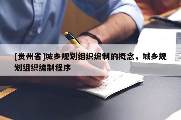 [贵州省]城乡规划组织编制的概念，城乡规划组织编制程序