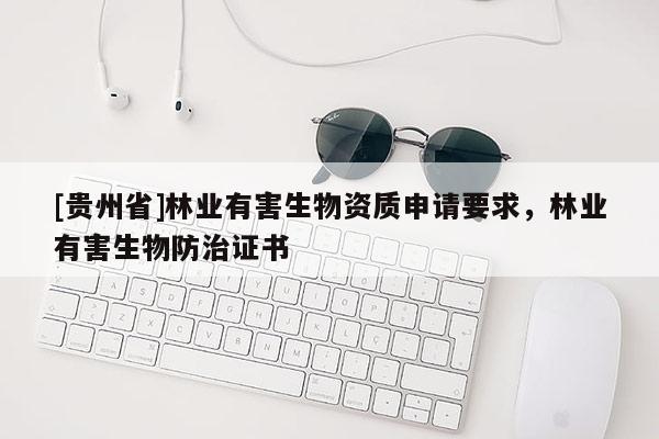 [贵州省]林业有害生物资质申请要求，林业有害生物防治证书