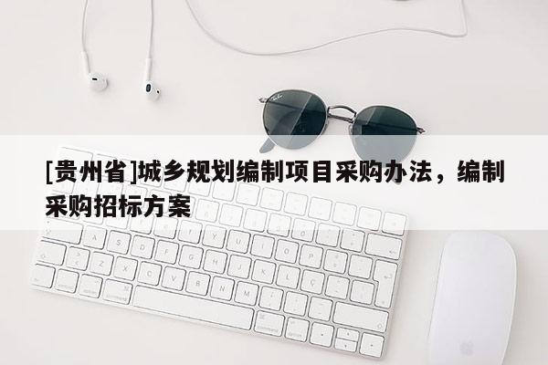 [贵州省]城乡规划编制项目采购办法，编制采购招标方案