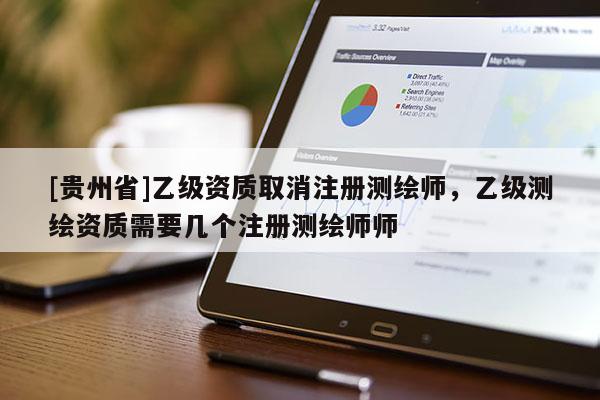 [贵州省]乙级资质取消注册测绘师，乙级测绘资质需要几个注册测绘师师