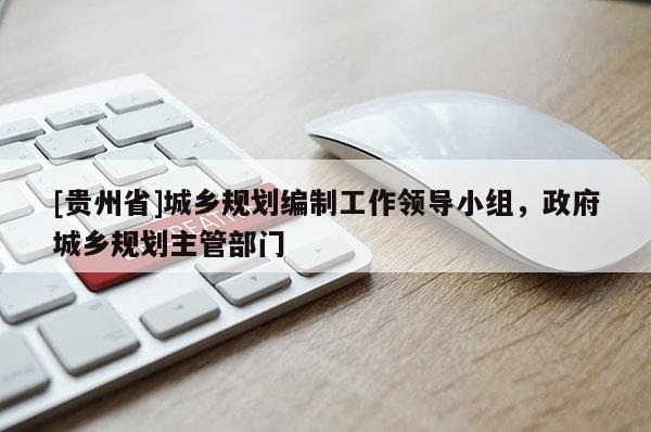 [贵州省]城乡规划编制工作领导小组，政府城乡规划主管部门