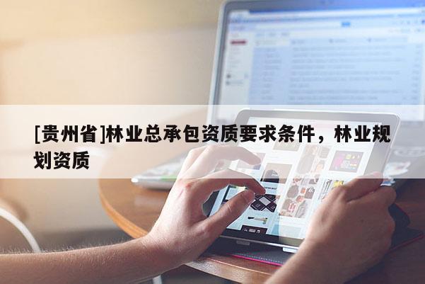 [贵州省]林业总承包资质要求条件，林业规划资质