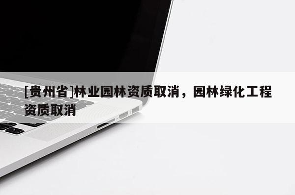 [贵州省]林业园林资质取消，园林绿化工程资质取消