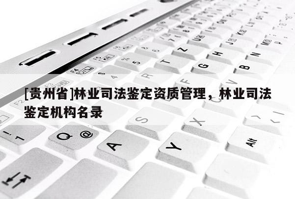 [贵州省]林业司法鉴定资质管理，林业司法鉴定机构名录