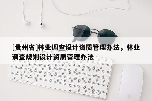 [贵州省]林业调查设计资质管理办法，林业调查规划设计资质管理办法