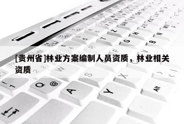 [贵州省]林业方案编制人员资质，林业相关资质