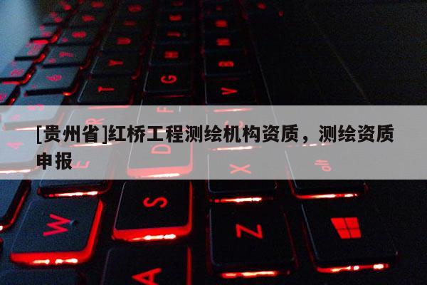 [贵州省]红桥工程测绘机构资质，测绘资质申报
